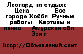 Леопард на отдыхе  › Цена ­ 12 000 - Все города Хобби. Ручные работы » Картины и панно   . Амурская обл.,Зея г.